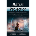 Astral Projection: Your Personal Guide to the Astral World (Proven Techniques and Methods for Learning to Travel Astral Plain)