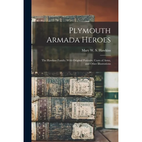Plymouth Armada Heroes: The Hawkins Family. With Original Portraits, Coats of Arms, and Other Illustrations