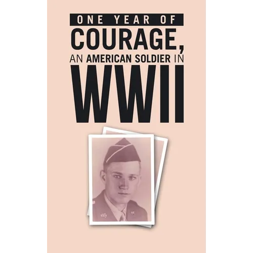 ONE YEAR of COURAGE, AN AMERICAN SOLDIER in WWII