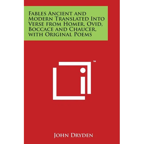 Fables Ancient and Modern Translated Into Verse from Homer, Ovid, Boccace and Chaucer, with Original Poems