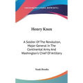 Henry Knox: A Soldier Of The Revolution, Major-General In The Continental Army And Washington's Chief Of Artillery