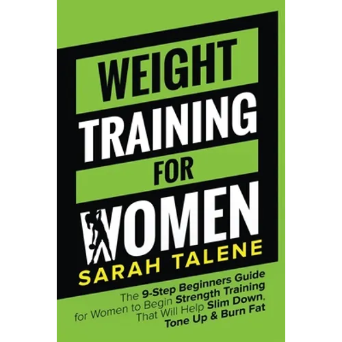Weight Training for Women: The 9-Step Beginners Guide for Women to Begin Strength Training That Will Help Slim Down, Tone Up & Burn Fat