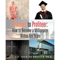 Prisoner to Profiteer: How to Become a Millionaire Within Ten Years