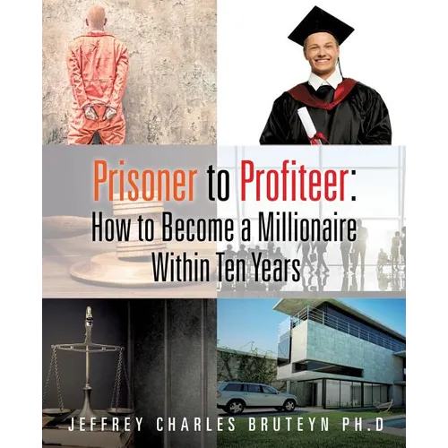 Prisoner to Profiteer: How to Become a Millionaire Within Ten Years