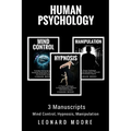 Human Psychology: 3 Manuscripts - Mind Control, Hypnosis, Manipulation