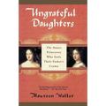 Ungrateful Daughters: The Stuart Princesses Who Stole Their Father's Crown