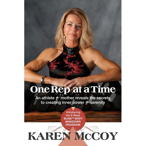 One Rep at a Time: An Athlete and Mother Reveals the Secrets to Creating Inner Power and Serenity, Introducing the 8-Week Bliss(tm) Body Mak