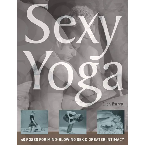 Sexy Yoga: 40 Poses for Mind-Blowing Sex and Greater Intimacy