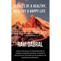 Secrets of a Healthy, Wealthy & Happy Life: Learned from Himalayan yogis, ashram gurus and from experiences shared by famous personalities