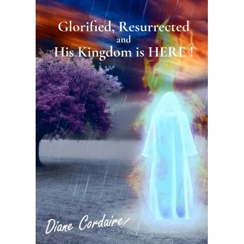 Glorified, Resurrected and His Kingdom is HERE.