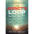 The Addict's Loop: A New Understanding And Workbook For Codependent Relationships And Addiction