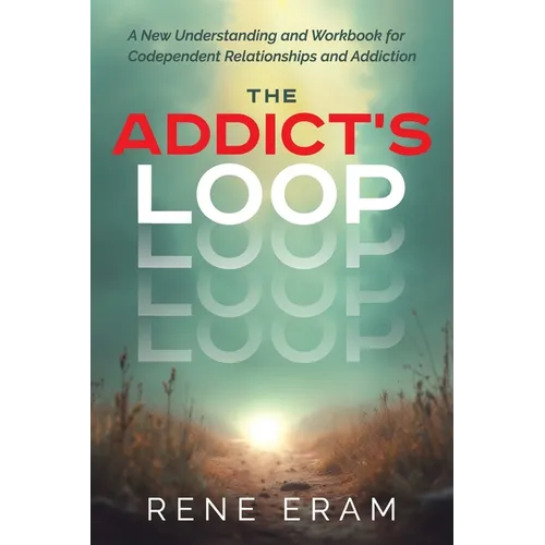 The Addict's Loop: A New Understanding And Workbook For Codependent Relationships And Addiction