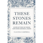 These Stones Remain: 60 Reflections on Finding Hope When Darkness Lingers