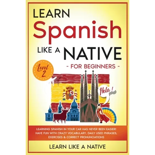 Learn Spanish Like a Native for Beginners - Level 2: Learning Spanish in Your Car Has Never Been Easier! Have Fun with Crazy Vocabulary, Daily Used Ph