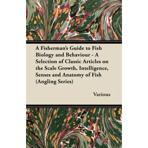 A Fisherman's Guide to Fish Biology and Behaviour - A Selection of Classic Articles on the Scale Growth, Intelligence, Senses and Anatomy of Fish (a