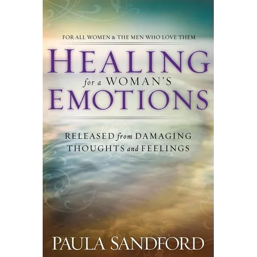 Healing for a Woman's Emotions: Released from Damaging Thoughts and Feelings