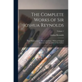 The Complete Works of Sir Joshua Reynolds: First President of the Royal Academy: With an Original Memoir, and Anecdotes of the Author; Volume 1