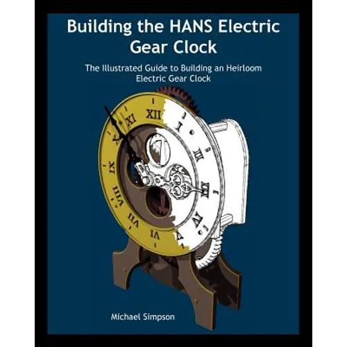Building the HANS Electric Gear Clock: The Illustrated Guide to Building an Heirloom Electric Gear Clock.