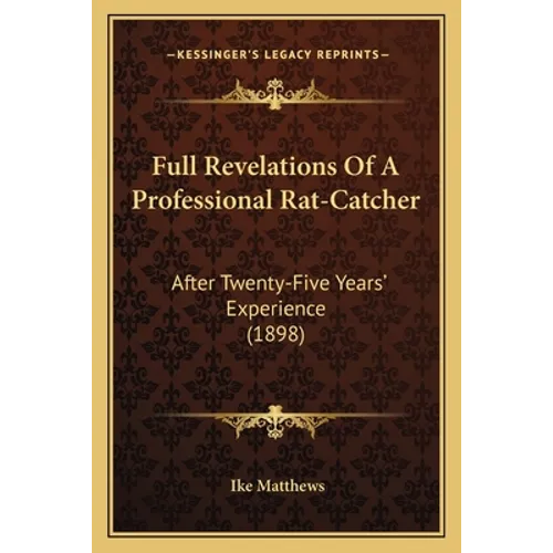 Full Revelations Of A Professional Rat-Catcher: After Twenty-Five Years' Experience (1898)
