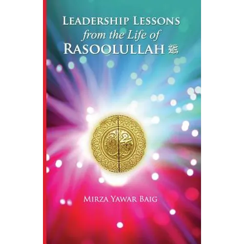 Leadership Lessons from the Life of Rasoolullah: Proven techniques of how to succeed in today's world