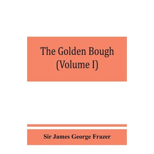 The golden bough; a study in magic and religion (Volume I)