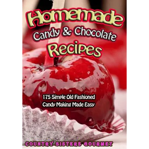 Homemade Candy & Chocolate Recipes: 175 Delicious Simple Old Fashioned Candy Ideas