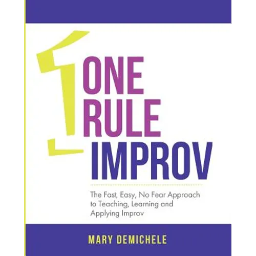 One Rule Improv: The Fast, Easy, No Fear Approach to Teaching, Learning and Applying Improv