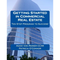 Getting Started in Commercial Real Estate Ten Step Program to Success!
