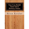 You Can Build Your Own Privacy Fence: and save thousands in the process