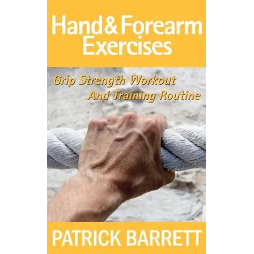 Hand And Forearm Exercises: Grip Strength Workout And Training Routine
