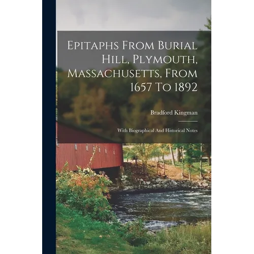 Epitaphs From Burial Hill, Plymouth, Massachusetts, From 1657 To 1892: With Biographical And Historical Notes