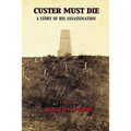 Custer Must Die: A Story of His Assassination