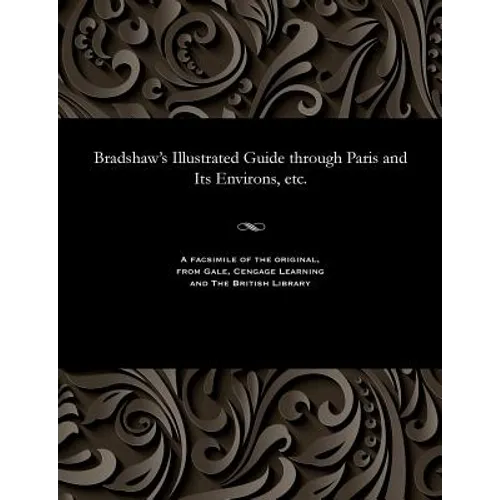 Bradshaw's Illustrated Guide Through Paris and Its Environs, Etc.