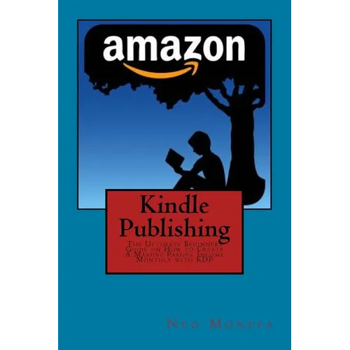 Kindle Publishing: The Ultimate Beginners Guide on How to Create A Massive Passive Income Monthly with KDP