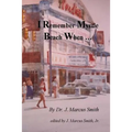 I Remember Myrtle Beach When ...: A Collection of Local History, Personal Stories, Photographs and a Brief Biography of Dr. J. Marcus Smith