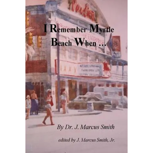 I Remember Myrtle Beach When ...: A Collection of Local History, Personal Stories, Photographs and a Brief Biography of Dr. J. Marcus Smith