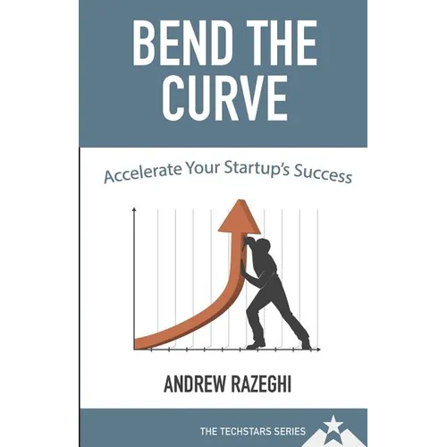 Bend the Curve: Accelerating Your Startup's Success (The Techstars Series)