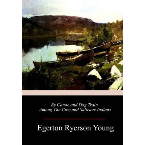 By Canoe and Dog Train Among The Cree and Salteaux Indians