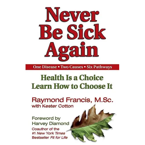 Never Be Sick Again: Health Is a Choice, Learn How to Choose It