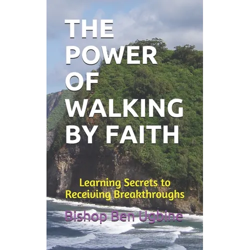 The Power of Walking by Faith: Learning Secrets to Receiving Breakthroughs