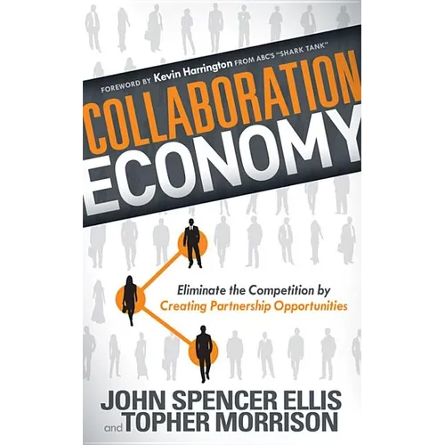 Collaboration Economy: Eliminate the Competition by Creating Partnership Opportunities
