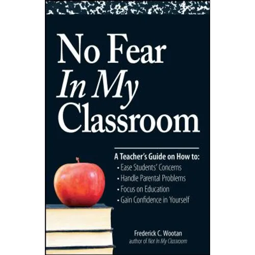 No Fear in My Classroom: A Teacher's Guide on How to Ease Student Concerns, Handle Parental Problems, Focus on Education and Gain Confidence in