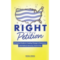 Right to Petition: A Practical Guide to Creating Change in Government with Political Advocacy Tools and Tips