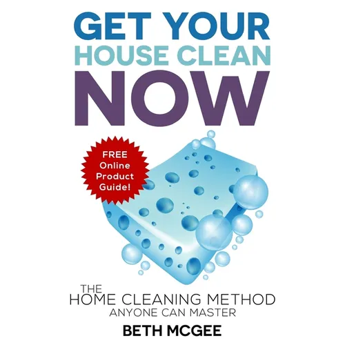 Get Your House Clean Now: The Home Cleaning Method Anyone Can Master