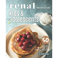 Renal Recipes for Kids & Adolescents: 50 Recipes for CKD and Renal Failure