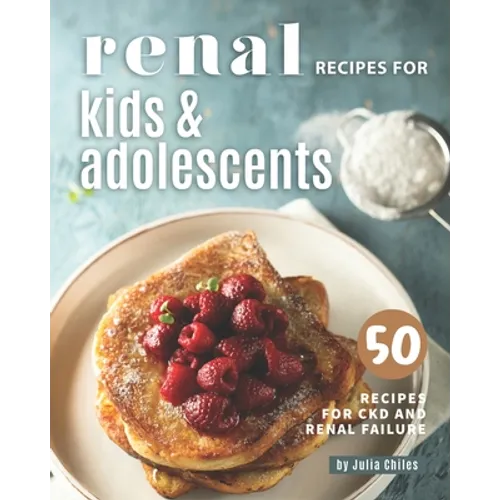 Renal Recipes for Kids & Adolescents: 50 Recipes for CKD and Renal Failure