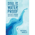Soul is Waterproof: Adventure Swimming and Stories of Water