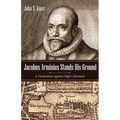Jacobus Arminius Stands His Ground: A Declaration Against High Calvinism