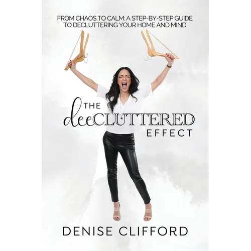 The DeeCluttered Effect: From Chaos To Calm: A Step-By-Step Guide To Decluttering Your Home And Mind