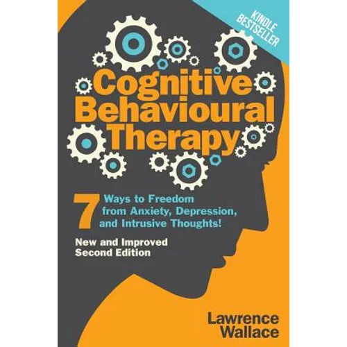 Cognitive Behavioural Therapy: 7 Ways to Freedom from Anxiety, Depression, and Intrusive Thoughts